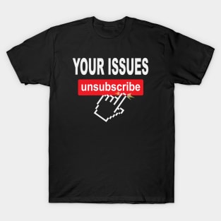 Your Issues Unsubscribe T-Shirt